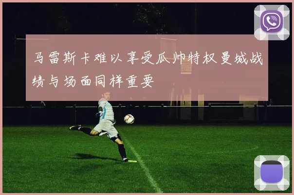 马雷斯卡难以享受瓜帅特权曼城战绩与场面同样重要