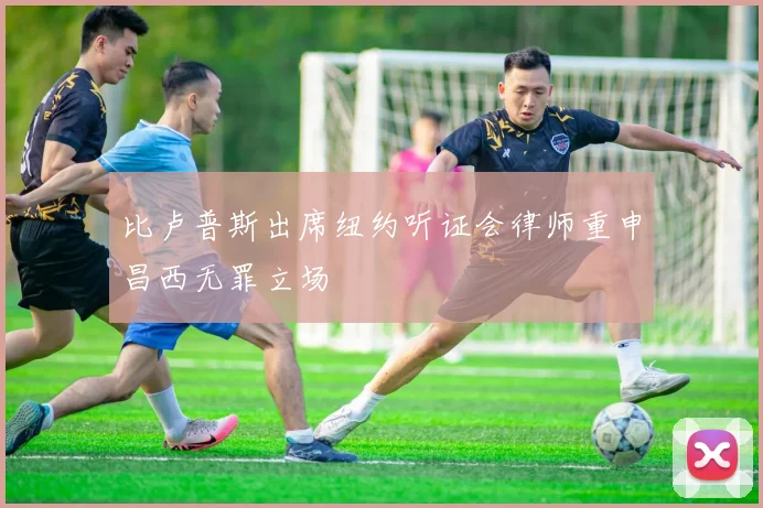 比卢普斯出席纽约听证会律师重申昌西无罪立场