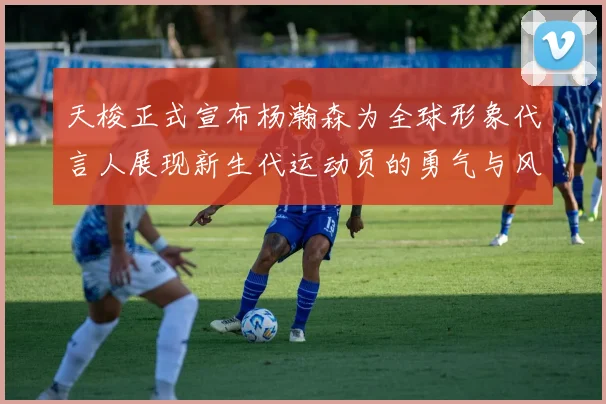 天梭正式宣布杨瀚森为全球形象代言人展现新生代运动员的勇气与风采
