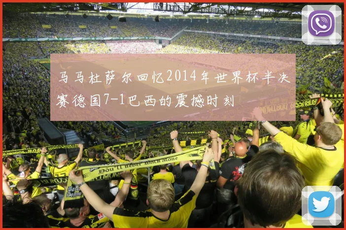 马马杜萨尔回忆2014年世界杯半决赛德国7-1巴西的震撼时刻